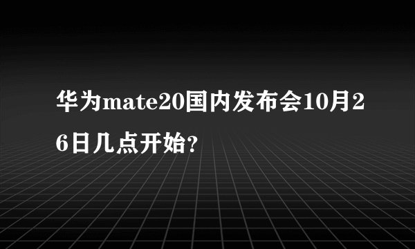 华为mate20国内发布会10月26日几点开始？