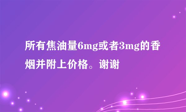 所有焦油量6mg或者3mg的香烟并附上价格。谢谢
