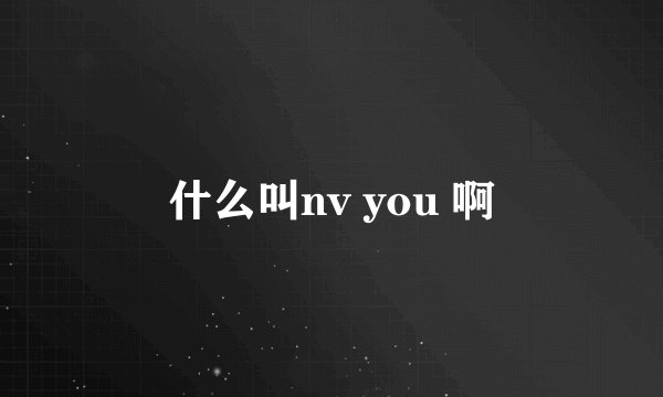 什么叫nv you 啊