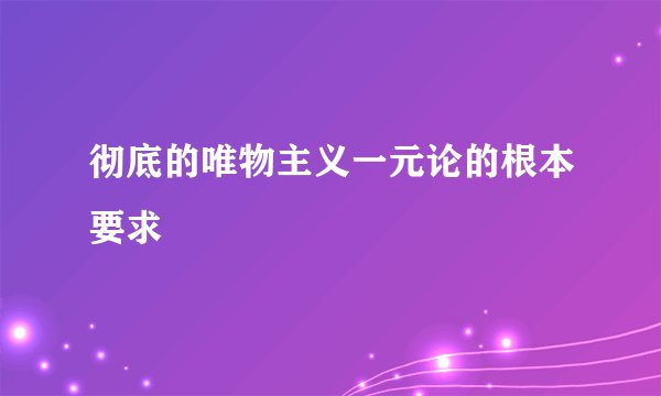 彻底的唯物主义一元论的根本要求