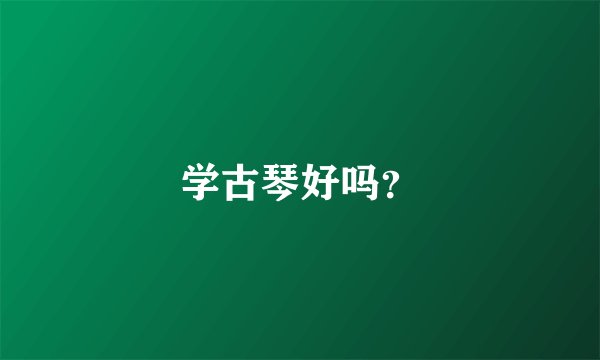 学古琴好吗？