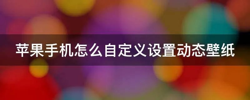 苹果手机怎么自定义设置动态壁纸