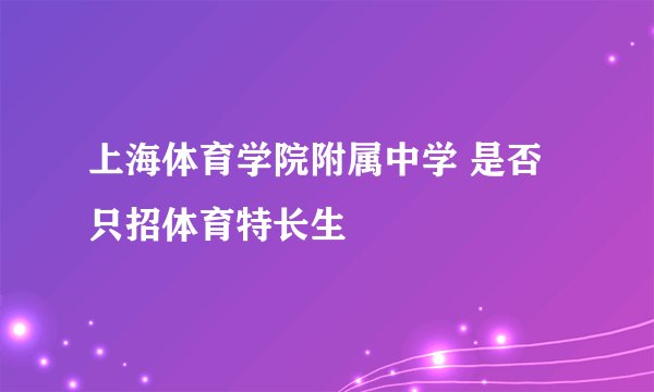 上海体育学院附属中学 是否只招体育特长生