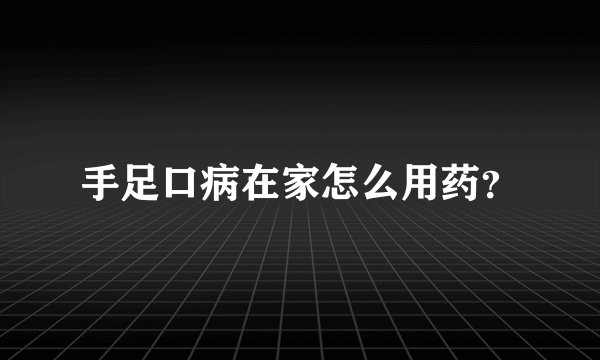 手足口病在家怎么用药？