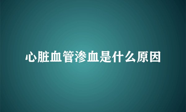 心脏血管渗血是什么原因