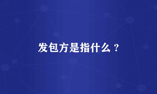 发包方是指什么 ?