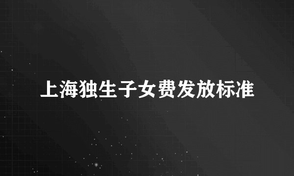 上海独生子女费发放标准