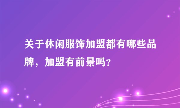 关于休闲服饰加盟都有哪些品牌，加盟有前景吗？