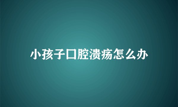 小孩子囗腔溃疡怎么办