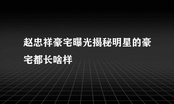 赵忠祥豪宅曝光揭秘明星的豪宅都长啥样