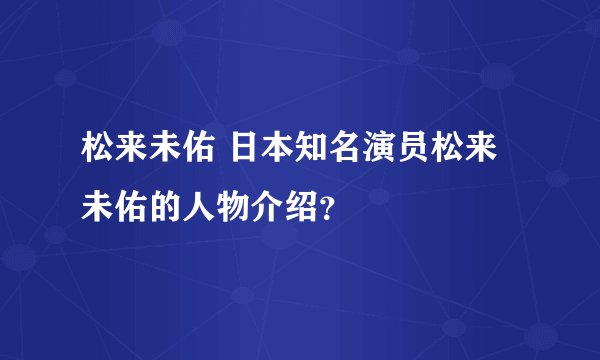 松来未佑 日本知名演员松来未佑的人物介绍？