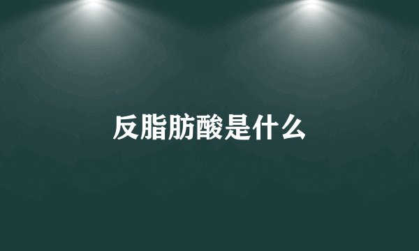 反脂肪酸是什么