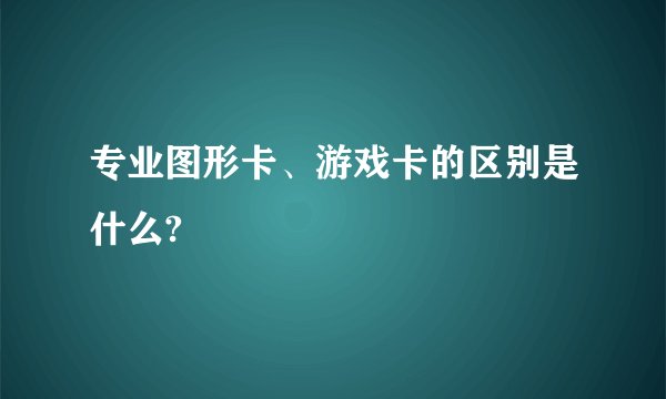 专业图形卡、游戏卡的区别是什么?