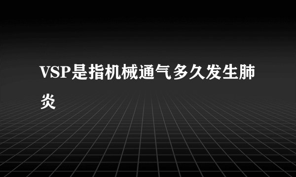 VSP是指机械通气多久发生肺炎