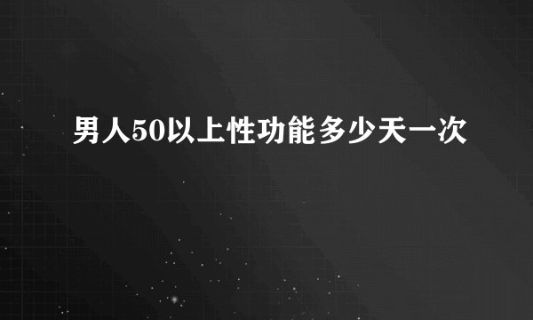男人50以上性功能多少天一次