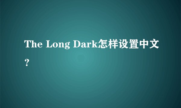 The Long Dark怎样设置中文？