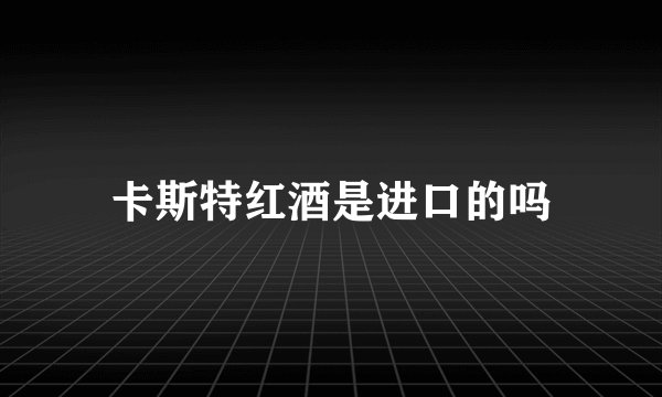 卡斯特红酒是进口的吗