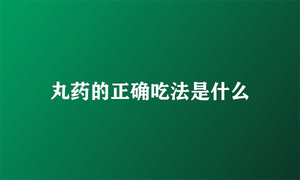 丸药的正确吃法是什么