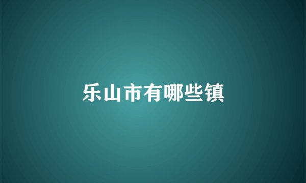 乐山市有哪些镇