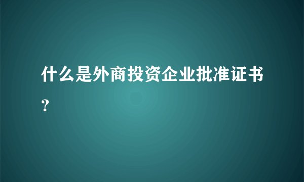 什么是外商投资企业批准证书？