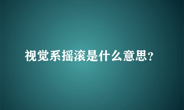 视觉系摇滚是什么意思？