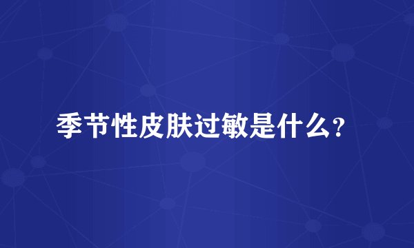 季节性皮肤过敏是什么？
