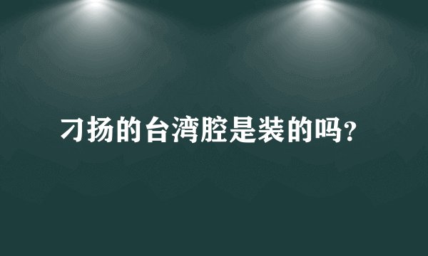 刁扬的台湾腔是装的吗？
