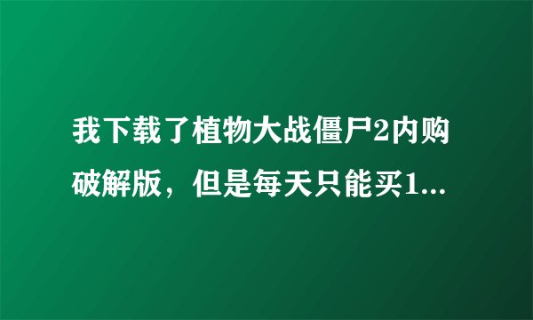我下载了植物大战僵尸2内购破解版，但是每天只能买100元的钻石，怎样无限买钻石？
