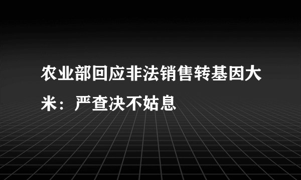 农业部回应非法销售转基因大米：严查决不姑息