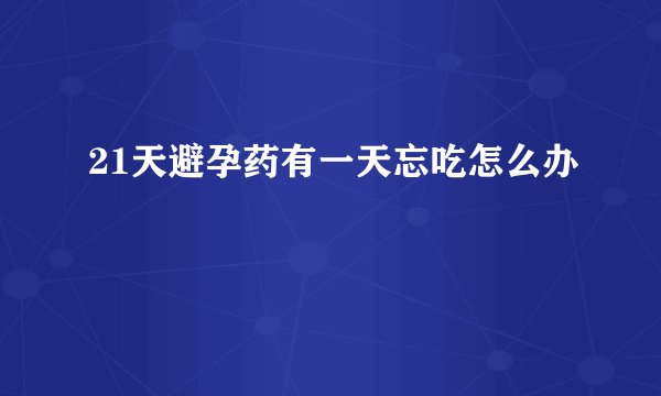 21天避孕药有一天忘吃怎么办