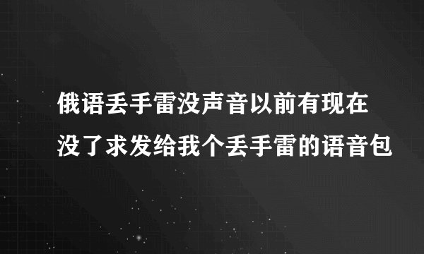 俄语丢手雷没声音以前有现在没了求发给我个丢手雷的语音包