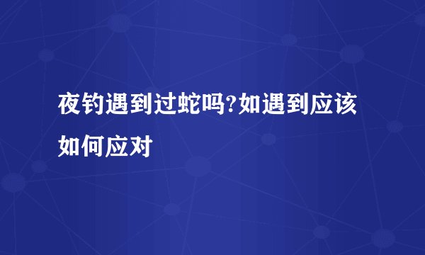 夜钓遇到过蛇吗?如遇到应该如何应对