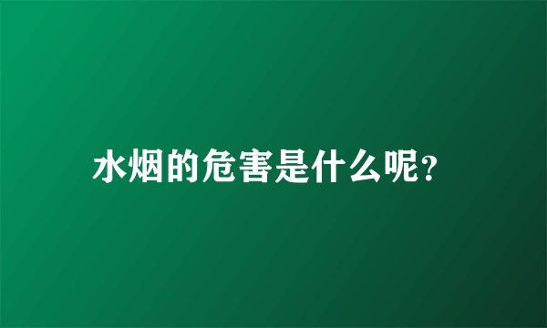 水烟的危害是什么呢？