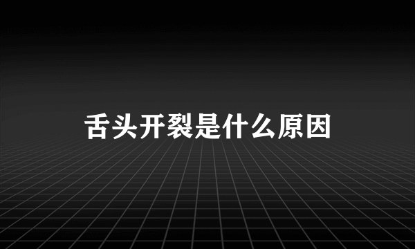 舌头开裂是什么原因