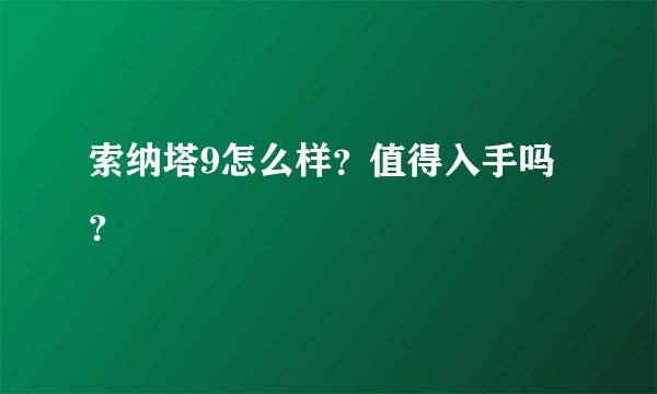 索纳塔9怎么样？值得入手吗？
