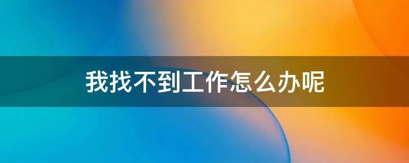 我找不到工作怎么办呢