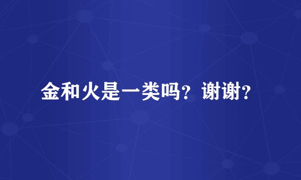 金和火是一类吗？谢谢？