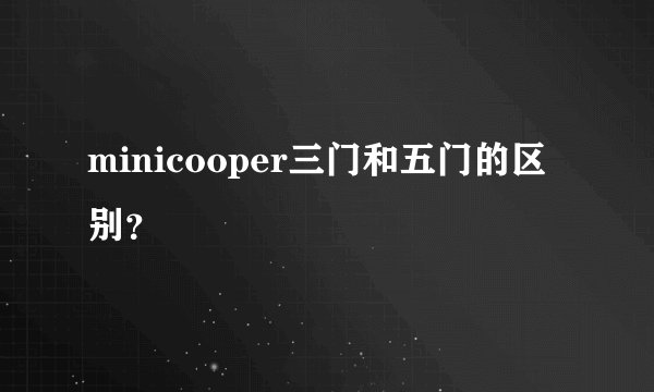 minicooper三门和五门的区别？