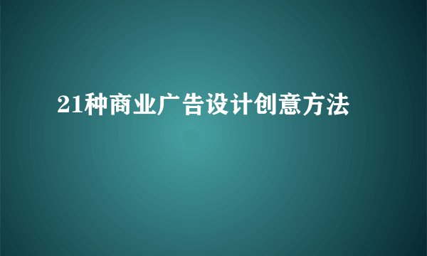 21种商业广告设计创意方法
