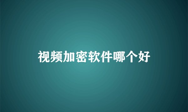视频加密软件哪个好