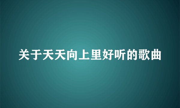 关于天天向上里好听的歌曲