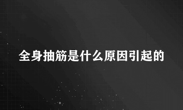 全身抽筋是什么原因引起的