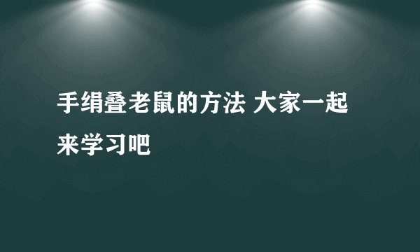 手绢叠老鼠的方法 大家一起来学习吧