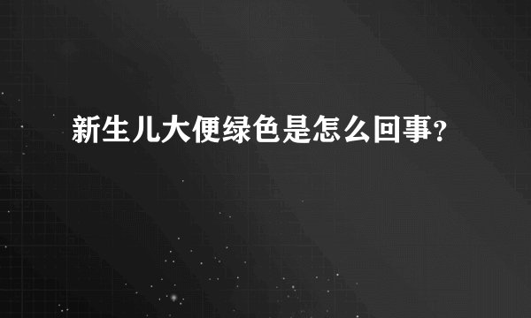 新生儿大便绿色是怎么回事？