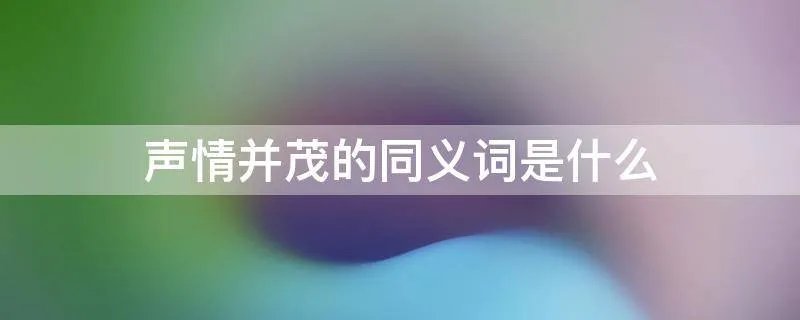 声情并茂的同义词是什么