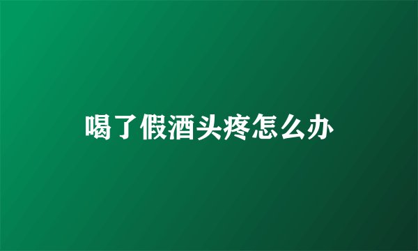 喝了假酒头疼怎么办