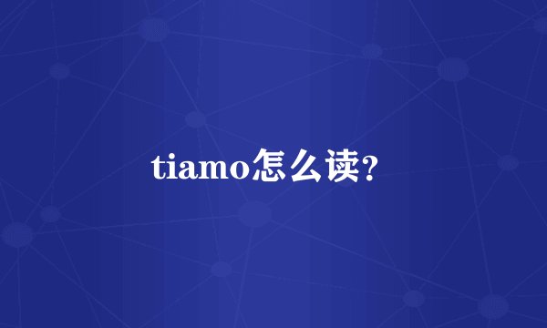 tiamo怎么读？