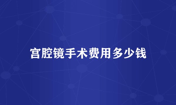 宫腔镜手术费用多少钱