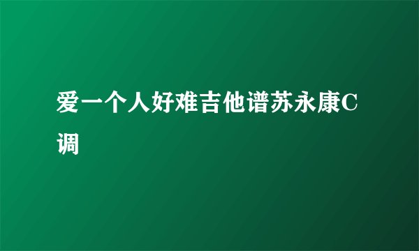 爱一个人好难吉他谱苏永康C调