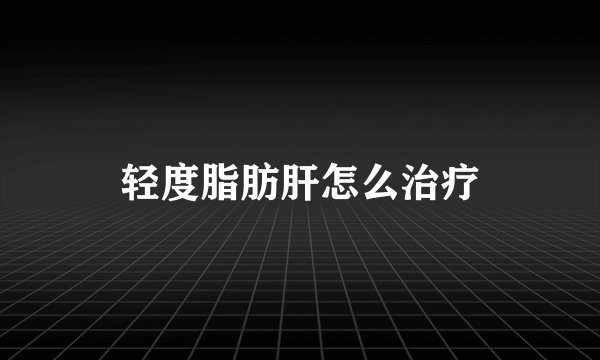 轻度脂肪肝怎么治疗